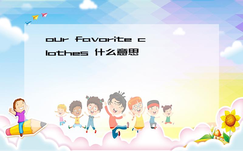 our favorite clothes 什么意思