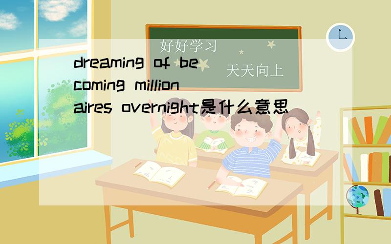 dreaming of becoming millionaires overnight是什么意思