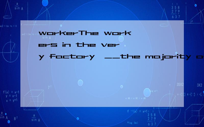 workerThe workers in the very factory,__the majority of are Spanish-speaking,demand better working conditions.A where B that C in which D.of whom