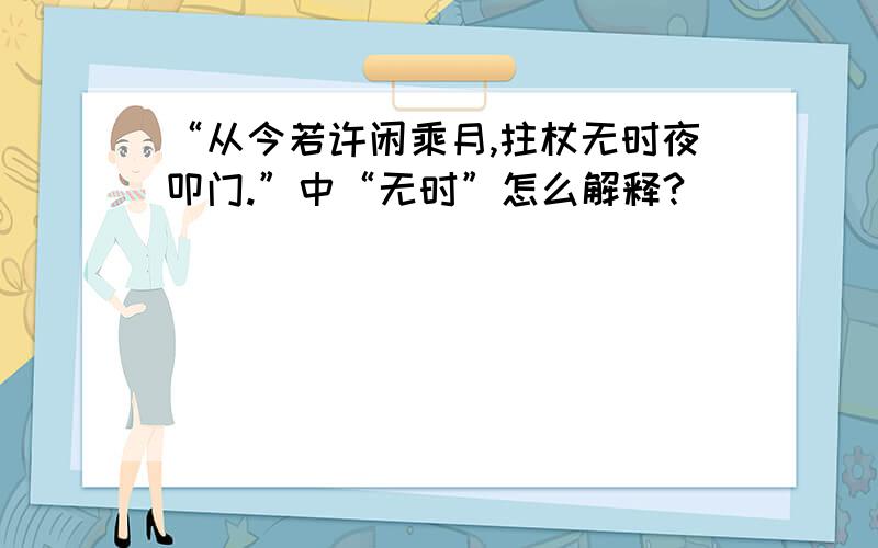 “从今若许闲乘月,拄杖无时夜叩门.”中“无时”怎么解释?