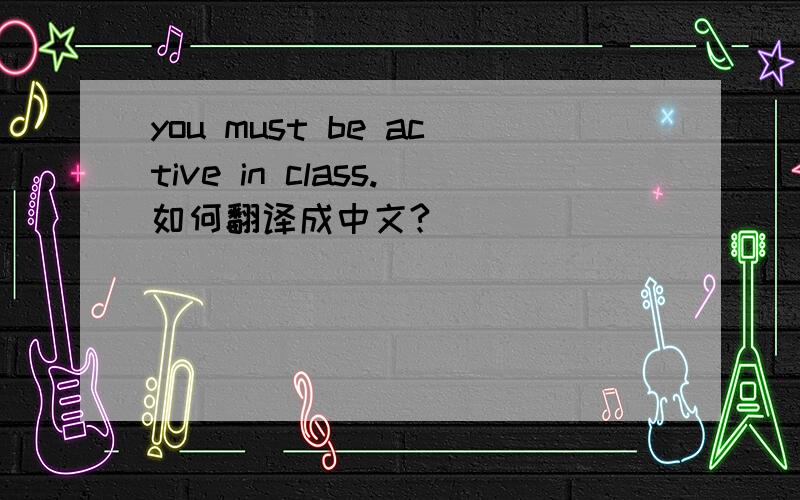 you must be active in class.如何翻译成中文?