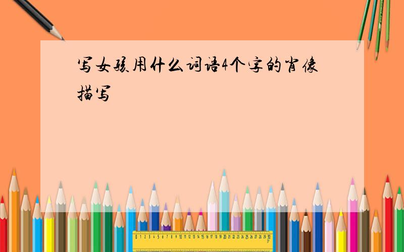 写女孩用什么词语4个字的肖像描写