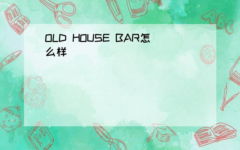 OLD HOUSE BAR怎么样