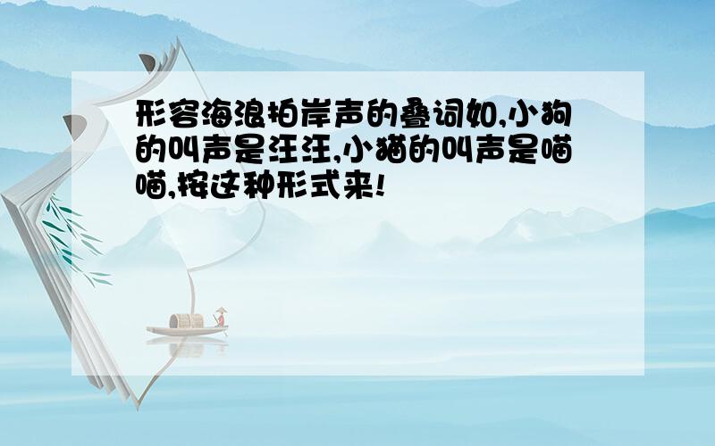 形容海浪拍岸声的叠词如,小狗的叫声是汪汪,小猫的叫声是喵喵,按这种形式来!