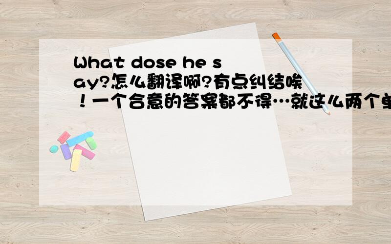 What dose he say?怎么翻译啊?有点纠结唉！一个合意的答案都不得…就这么两个单词…伤心啊 是表示一个人动作的，如饿了，渴了…