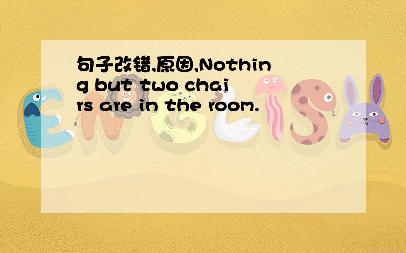 句子改错,原因,Nothing but two chairs are in the room.