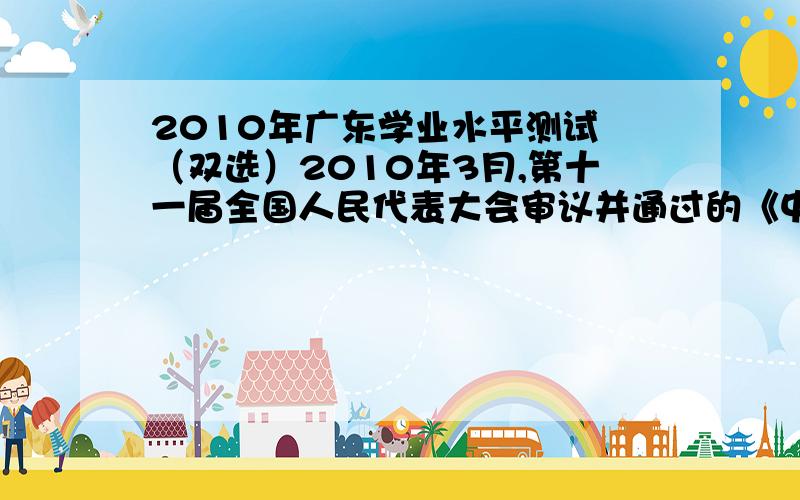 2010年广东学业水平测试 （双选）2010年3月,第十一届全国人民代表大会审议并通过的《中华人民共和国选举法（修正案）》规定,全国人大代表名额由全国人大常委会根据各省,自治区,直辖市