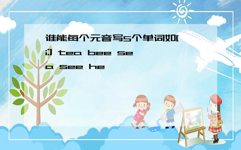 谁能每个元音写5个单词如[ i:] tea bee sea see he