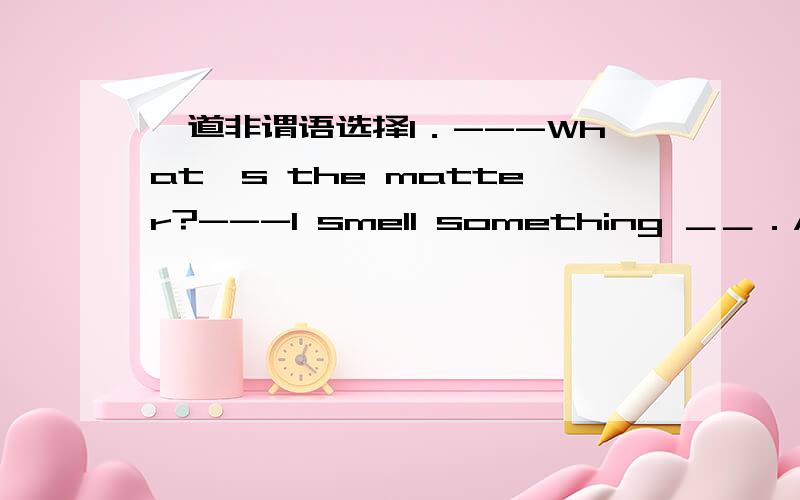 一道非谓语选择1．---What's the matter?---I smell something ＿＿．A.burn B.burns C.being burnt D.burning 注：答案是选D,为什么不能选C呢?2．Upon hatching,_____ .A.young ducks know how to swimB.swimming is known by young ducks.C.