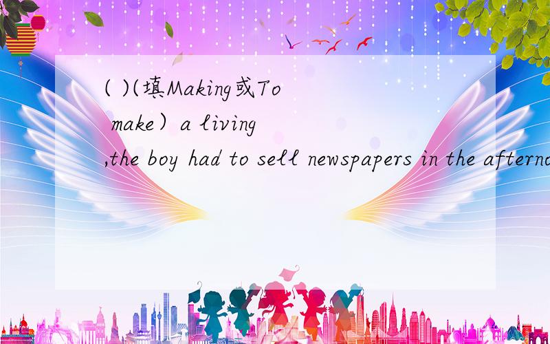 ( )(填Making或To make）a living,the boy had to sell newspapers in the afternoon.要说原因哦