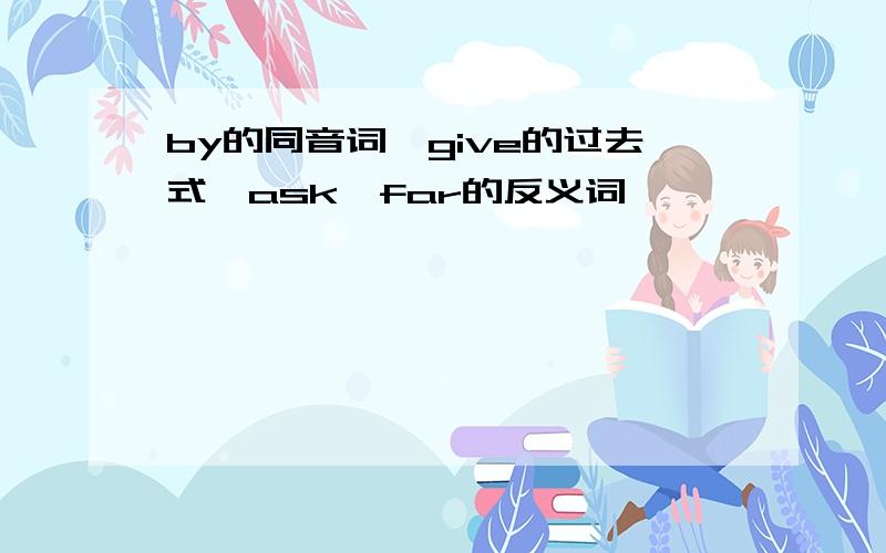 by的同音词,give的过去式,ask,far的反义词