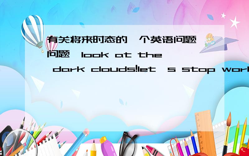 有关将来时态的一个英语问题【问题】look at the dark clouds!let's stop working becaues it_______soon.【选项】A.rains B.is raining C.will rain D.is going to rain【答案】D而我的疑问是：为什么这里要选 D 而不是选