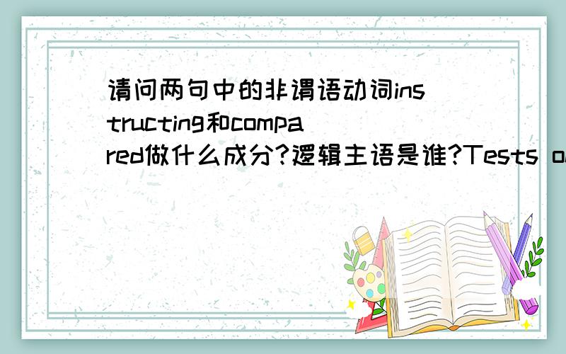 请问两句中的非谓语动词instructing和compared做什么成分?逻辑主语是谁?Tests onhealthy volunteers found that they were more likely tofeel a sense of fear at the moment when their hearts are contracting(收缩) and pumping blood aro