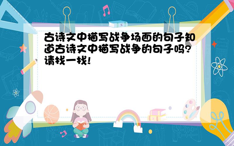 古诗文中描写战争场面的句子知道古诗文中描写战争的句子吗?请找一找!