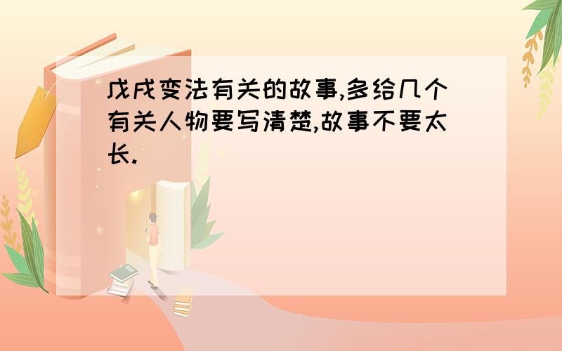 戊戌变法有关的故事,多给几个有关人物要写清楚,故事不要太长.