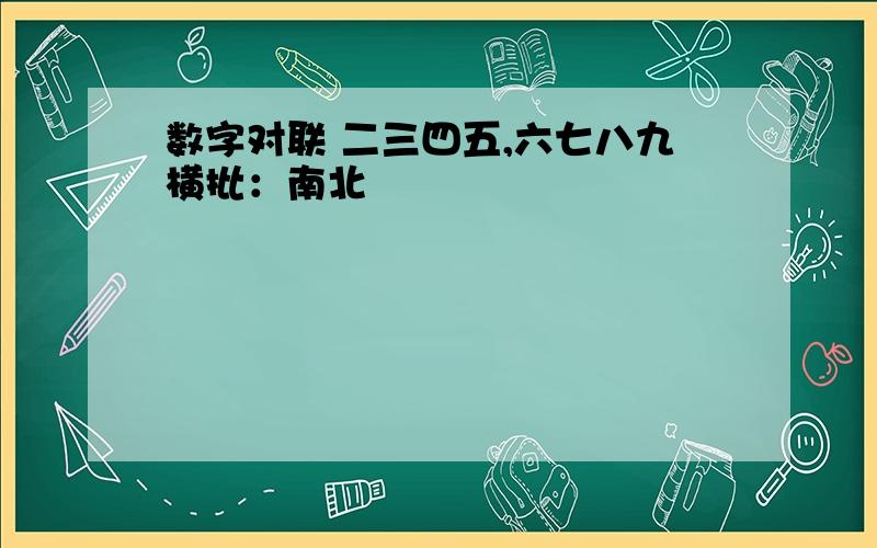 数字对联 二三四五,六七八九横批：南北