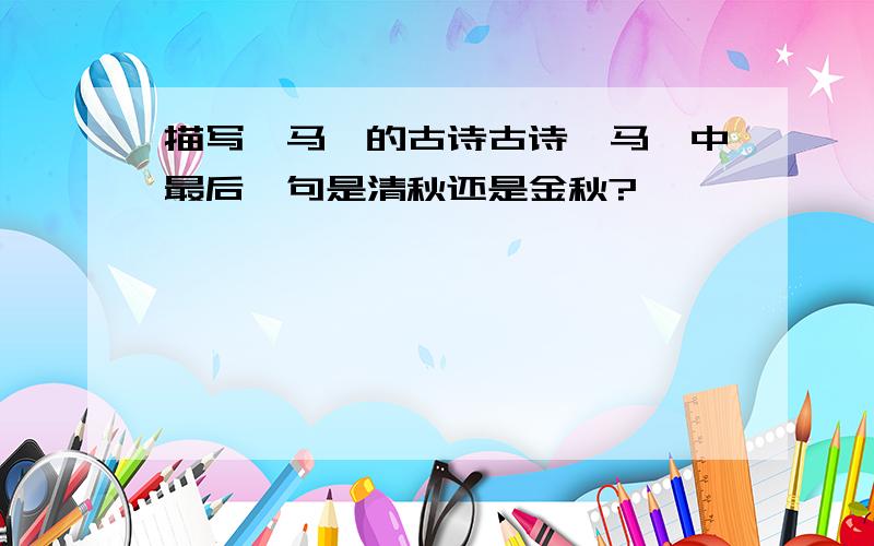 描写《马》的古诗古诗《马》中最后一句是清秋还是金秋?