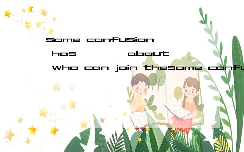 some confusion has ――――about who can join thesome confusion has ――――about who can join the association.raise arisen lifted 三选一,为什么是arisen 20