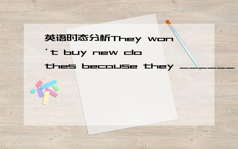 英语时态分析They won’t buy new clothes because they ______ money to buy a new house.A.save B.are savingC.have saved D.were saving为何选择B,而不选择D?求详解