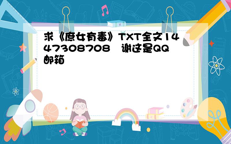 求《庶女有毒》TXT全文1447308708　谢这是QQ邮箱