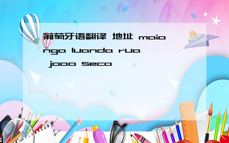 葡萄牙语翻译 地址 maianga luanda rua joao seca