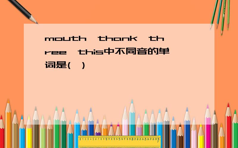 mouth、thank,three,this中不同音的单词是(…)