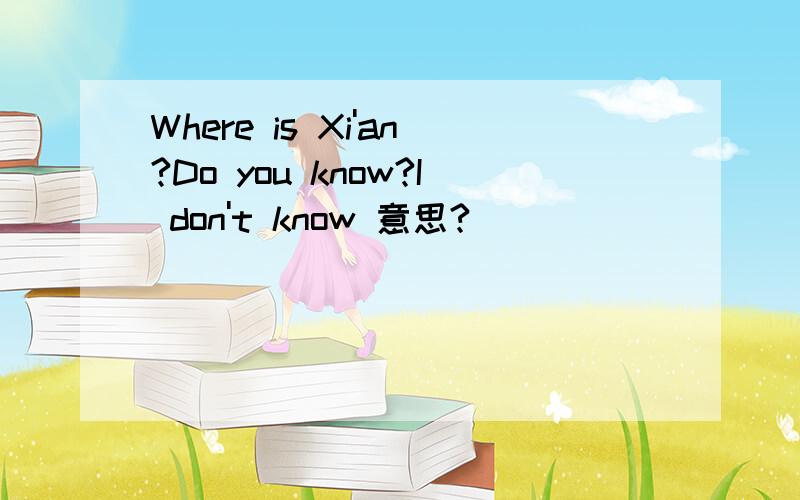 Where is Xi'an?Do you know?I don't know 意思?