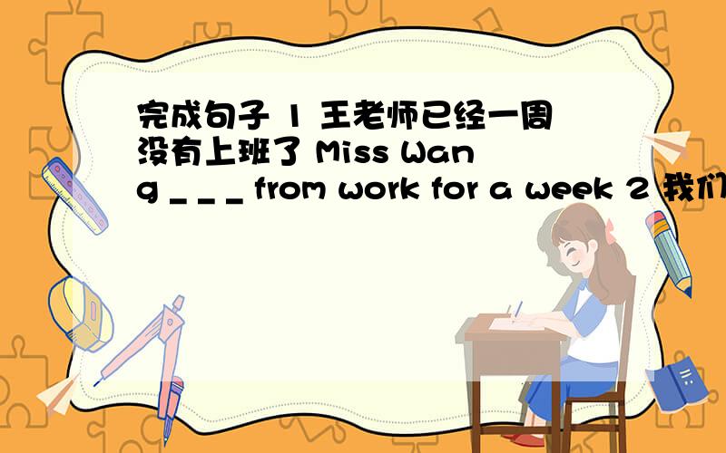 完成句子 1 王老师已经一周没有上班了 Miss Wang _ _ _ from work for a week 2 我们早饭吃麦片粥.我也是 We had cereal for breakfast.So _ I