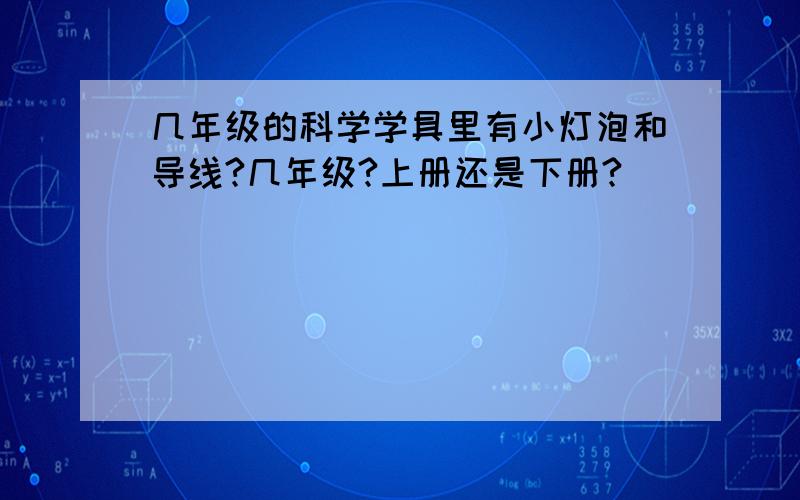 几年级的科学学具里有小灯泡和导线?几年级?上册还是下册?