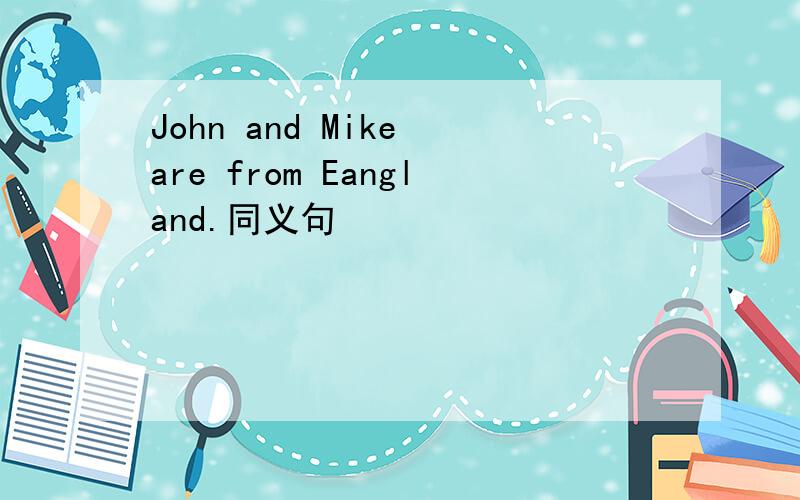 John and Mike are from Eangland.同义句