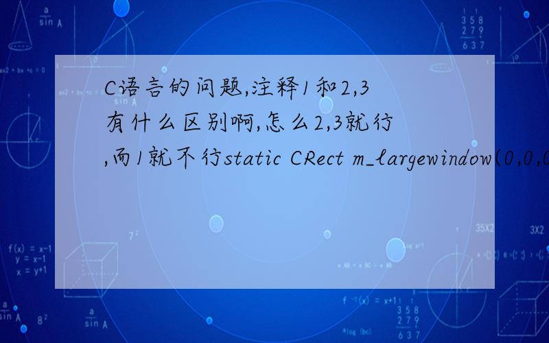 C语言的问题,注释1和2,3有什么区别啊,怎么2,3就行,而1就不行static CRect m_largewindow(0,0,0,0);static CRect m_smallwindow(0,0,0,0);GetWindowRect(&m_largewindow);m_smallwindow.right=m_largewindow.right-100; //1//m_smallwindow=m_larg