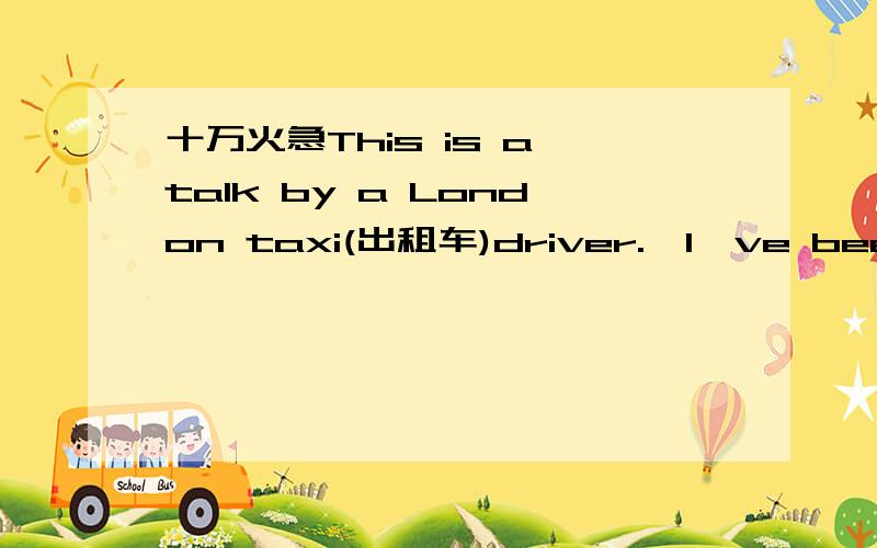 十万火急This is a talk by a London taxi(出租车)driver.