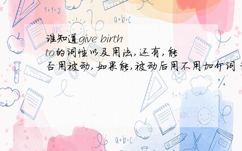 谁知道give birth to的词性以及用法,还有,能否用被动,如果能,被动后用不用加介词 谁知道give birth to的词