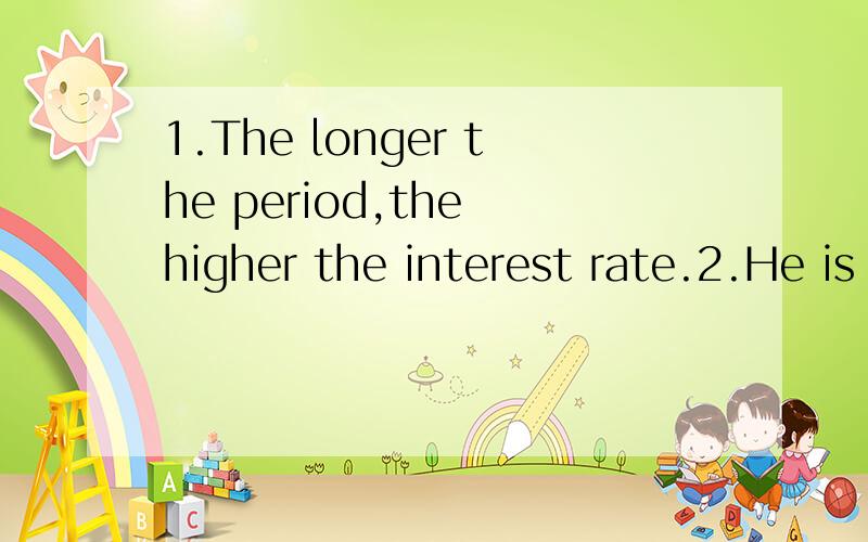 1.The longer the period,the higher the interest rate.2.He is not so healthy as his brother.