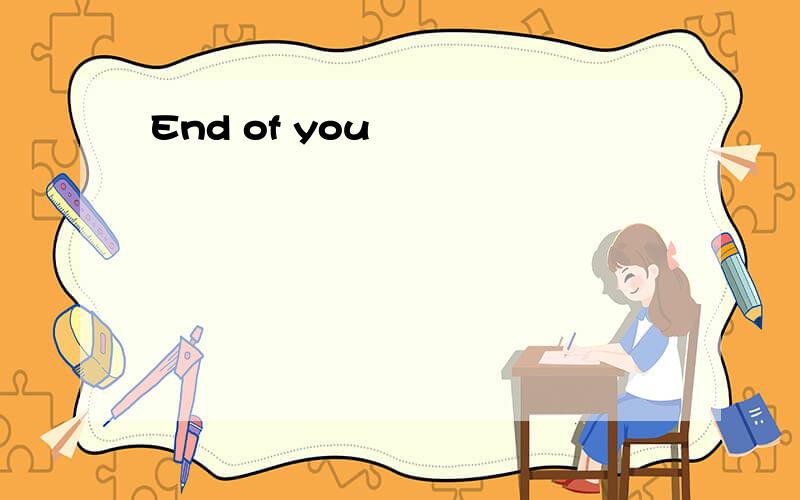 End of you