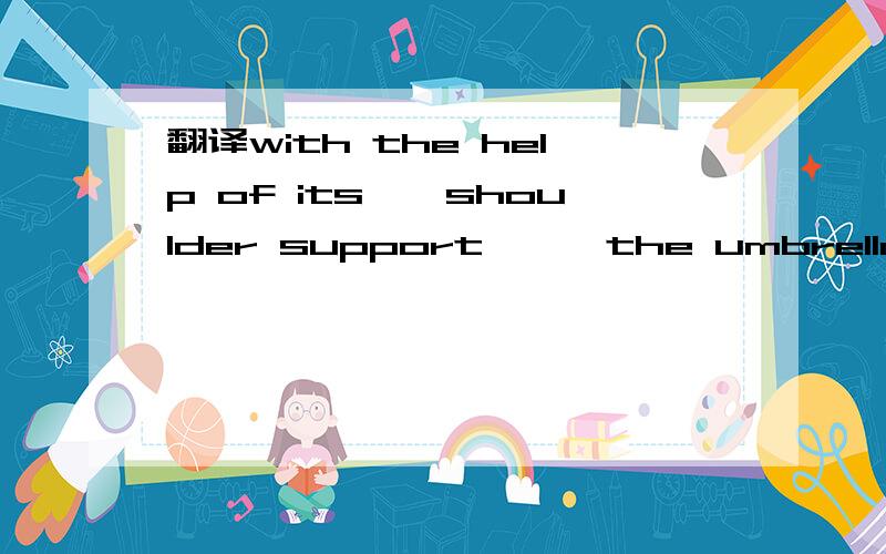 翻译with the help of its''shoulder support'',the umbrella can rest on the user's shoulders