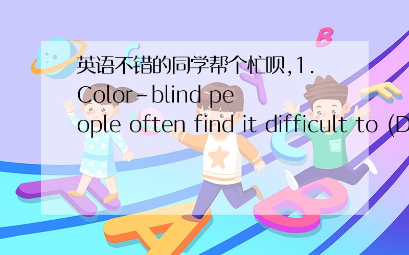 英语不错的同学帮个忙呗,1.Color-blind people often find it difficult to (D )from blue and green.A.separateB.compareC.contrastD.distinguish2.The woman is a （ ）offender and has been arrested five times this year for shoplifting.A.persiste