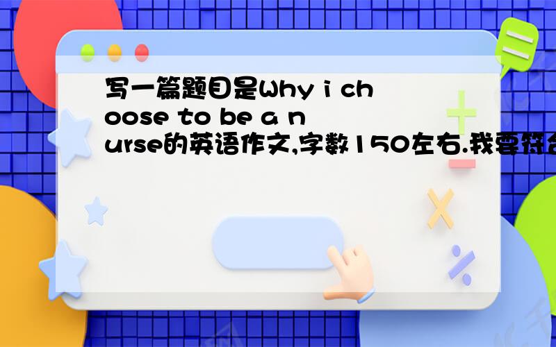 写一篇题目是Why i choose to be a nurse的英语作文,字数150左右.我要符合一个大专一年级的水准.