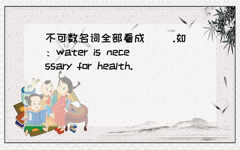 不可数名词全部看成[ ].如：water is necessary for health.