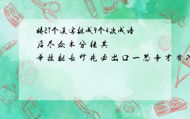 将27个汉字组成9个4次成语后 尽 众 木 分 继 其 华 技 驱 长 秒 先 必 出 口 一 恐 争 才 有 入 三 不 人 直 之