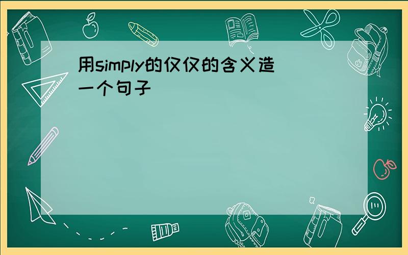 用simply的仅仅的含义造一个句子