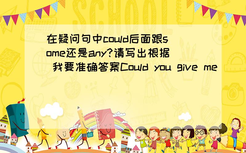 在疑问句中could后面跟some还是any?请写出根据 我要准确答案Could you give me _____ advice?应该填some还是any?