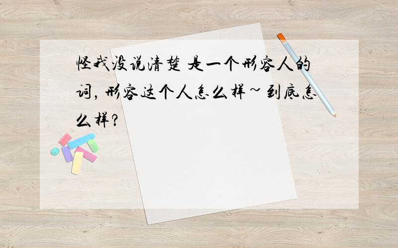 怪我没说清楚 是一个形容人的词，形容这个人怎么样~到底怎么样？