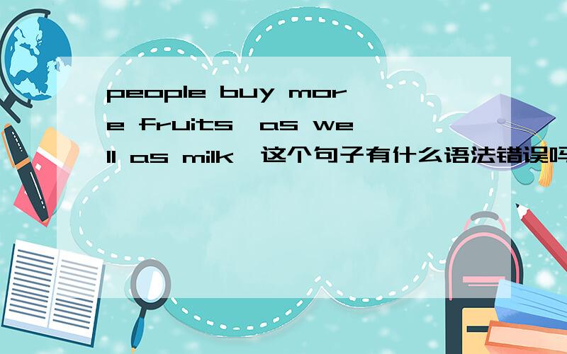 people buy more fruits,as well as milk,这个句子有什么语法错误吗?什么叫语义有问题？thx