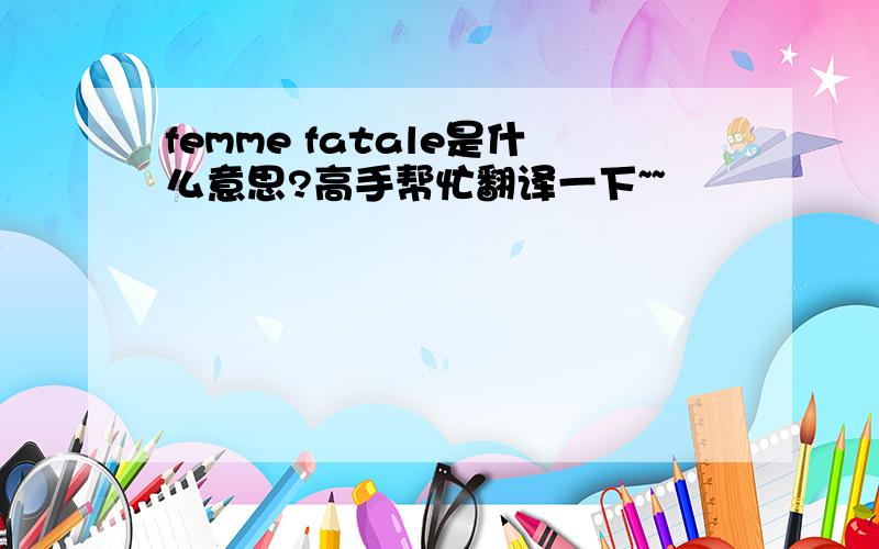 femme fatale是什么意思?高手帮忙翻译一下~~