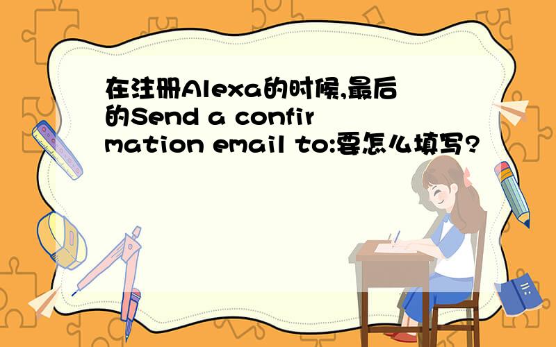 在注册Alexa的时候,最后的Send a confirmation email to:要怎么填写?