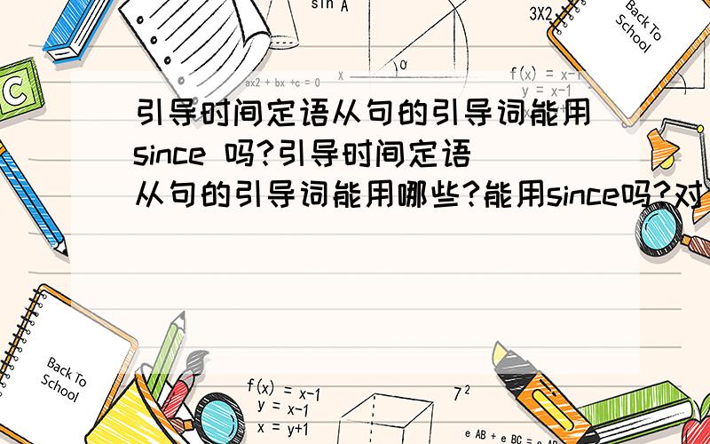 引导时间定语从句的引导词能用since 吗?引导时间定语从句的引导词能用哪些?能用since吗?对，是状语，打错了，谢谢两位指出。