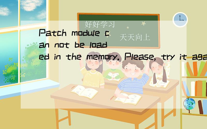 Patch module can not be loaded in the memory. Please, try it again.  [00030003:000000C1玩卓越之剑怎么也进不去,进去就白屏然后出现上面那些英文,请各位大虾门帮帮忙?!～!～