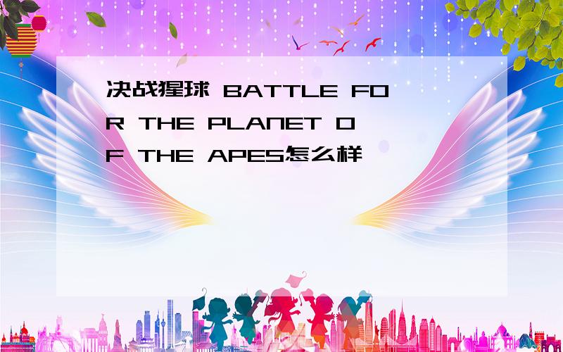 决战猩球 BATTLE FOR THE PLANET OF THE APES怎么样