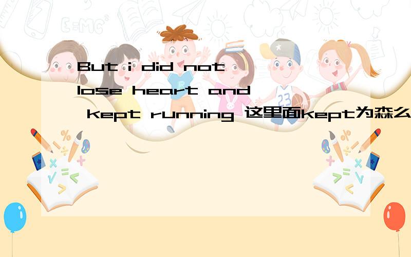 But i did not lose heart and kept running 这里面kept为森么不变成keep